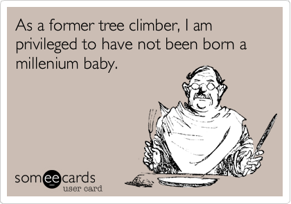 As a former tree climber, I am privileged to have not been born a millenium baby.