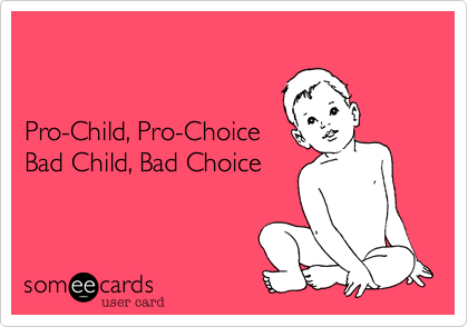 


Pro-Child, Pro-Choice
Bad Child, Bad Choice