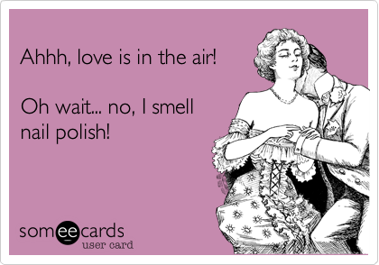 
Ahhh, love is in the air!

Oh wait... no, I smell 
nail polish!