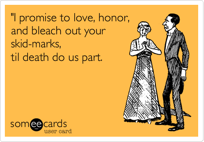 "I promise to love, honor,and bleach out yourskid-marks,til death do us part.