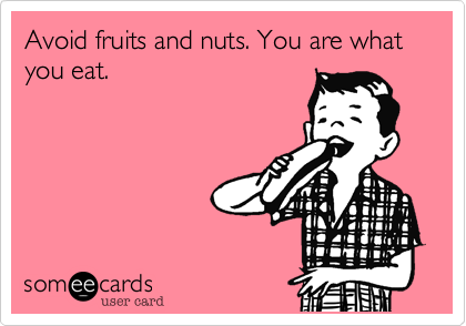 Avoid fruits and nuts. You are what you eat. 