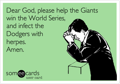 Dear God, please help the Giants win the World Series, and infect theDodgers withherpes. Amen.