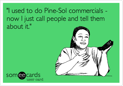"I used to do Pine-Sol commercials -now I just call people and tell them about it."