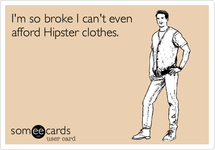 I'm so broke I can't evenafford Hipster clothes.