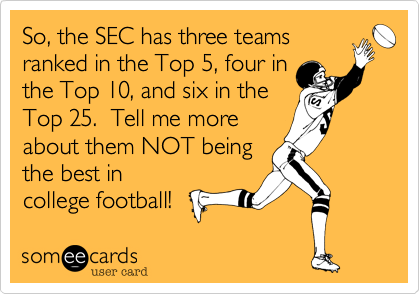 So, the SEC has three teamsranked in the Top 5, four inthe Top 10, and six in theTop 25.  Tell me moreabout them NOT beingthe best incollege football!