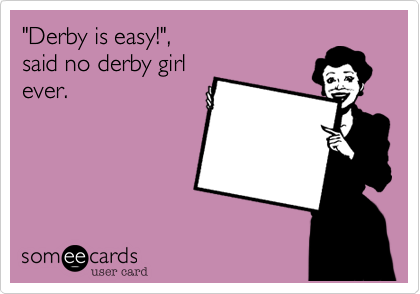 "Derby is easy!",said no derby girlever.