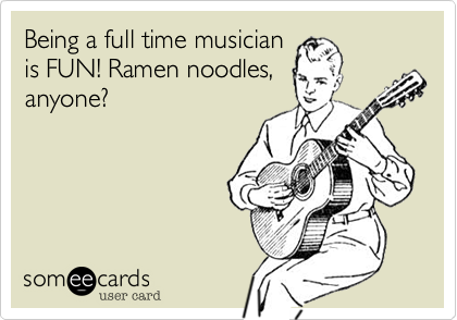 Being a full time musicianis FUN! Ramen noodles,anyone?