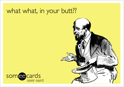 what what, in your butt??