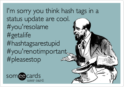 I'm sorry you think hash tags in a status update are cool.#you'resolame#getalife#hashtagsarestupid#you'renotimportant#pleasestop 