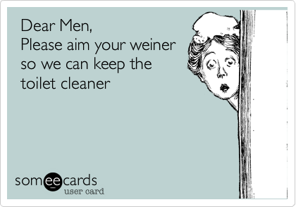  Dear Men, Please aim your weiner so we can keep the toilet cleaner