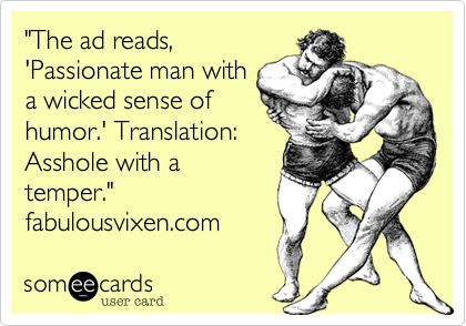 "The ad reads,'Passionate man witha wicked sense ofhumor.' Translation:Asshole with atemper."fabulousvixen.com