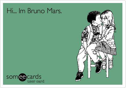 Hi... Im Bruno Mars.