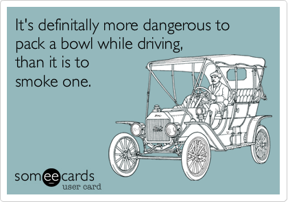 It's definitally more dangerous to pack a bowl while driving, than it is to smoke one.