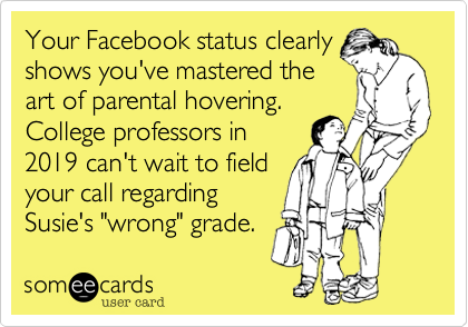 Your Facebook status clearlyshows you've mastered theart of parental hovering. College professors in2019 can't wait to fieldyour call regardingSusie's "wrong" grade.