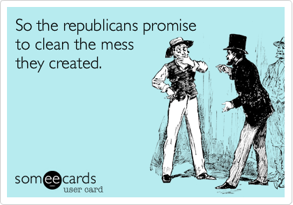 So the republicans promiseto clean the messthey created. 