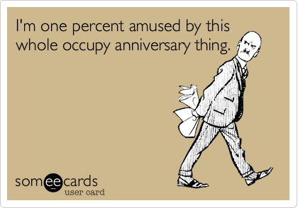 I'm one percent amused by this
whole occupy anniversary thing.