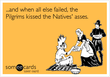 ...and when all else failed, the Pilgrims kissed the Natives' asses.