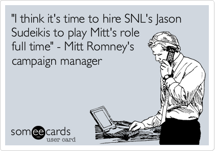 "I think it's time to hire SNL's Jason Sudeikis to play Mitt's rolefull time" - Mitt Romney'scampaign manager
