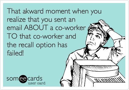 That akward moment when you realize that you sent anemail ABOUT a co-workerTO that co-worker andthe recall option hasfailed!