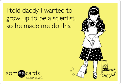 I told daddy I wanted togrow up to be a scientist,so he made me do this.