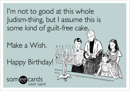 I'm not to good at this whole Judism-thing, but I assume this is some kind of guilt-free cake.Make a Wish.Happy Birthday!