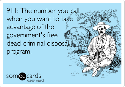 911: The number you callwhen you want to takeadvantage of thegovernment's freedead-criminal disposalprogram.