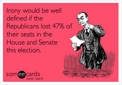 Irony would be welldefined if theRepublicans lost 47% oftheir seats in theHouse and Senatethis election.