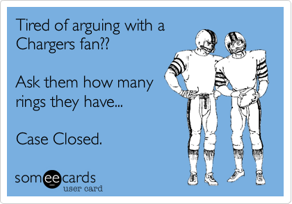 Tired of arguing with a
Chargers fan??

Ask them how many
rings they have...

Case Closed.