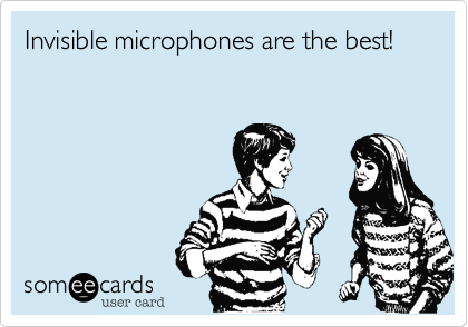 Invisible microphones are the best!