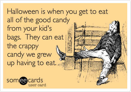 Halloween is when you get to eat all of the good candy
from your kid's
bags.  They can eat
the crappy
candy we grew
up having to eat.