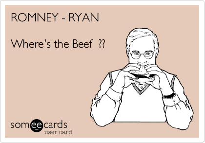 ROMNEY - RYAN

Where's the Beef  ??

