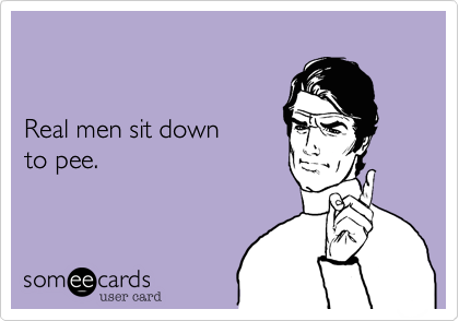  


Real men sit down
to pee.