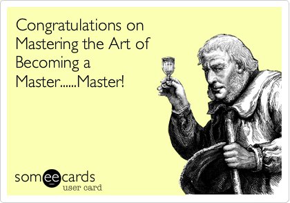 Congratulations on
Mastering the Art of
Becoming a
Master......Master!