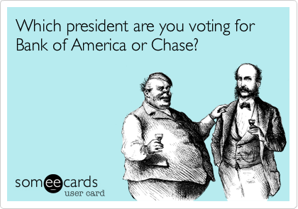 Which president are you voting for Bank of America or Chase?