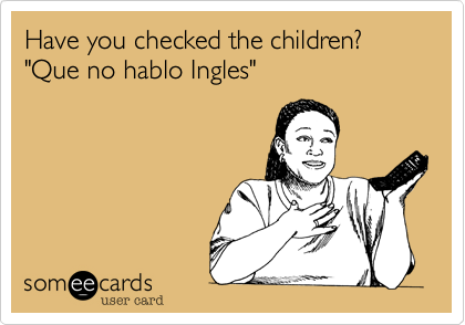 Have you checked the children?
"Que no hablo Ingles"