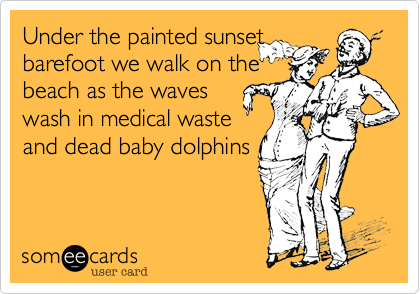 Under the painted sunset
barefoot we walk on the
beach as the waves 
wash in medical waste
and dead baby dolphins