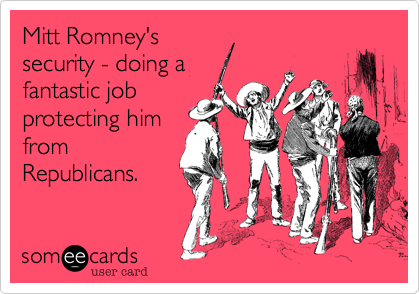 Mitt Romney's
security - doing a
fantastic job
protecting him
from
Republicans.