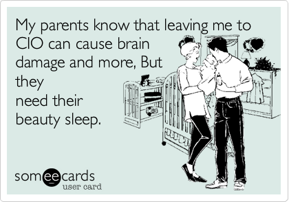 My parents know that leaving me to
CIO can cause brain
damage and more, But
they
need their
beauty sleep. 
