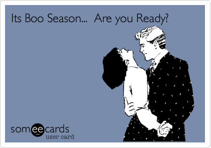 Its Boo Season...  Are you Ready?
