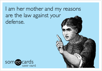 I am her mother and my reasons are the law against your
defense.  