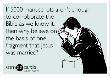 If 5000 manuscripts aren't enough to corroborate the
Bible as we know it,
then why believe on
the basis of one
fragment that Jesus
was married?