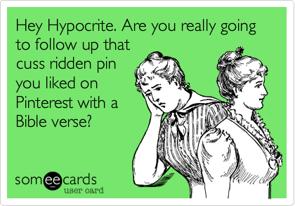Hey Hypocrite. Are you really going to follow up that
cuss ridden pin
you liked on
Pinterest with a
Bible verse?