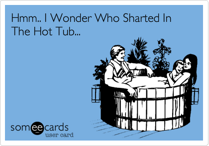 Hmm.. I Wonder Who Sharted In The Hot Tub...