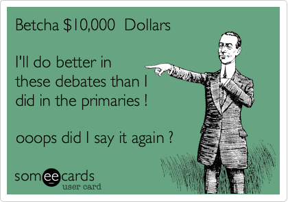 Betcha $10,000  Dollars

I'll do better in
these debates than I
did in the primaries !

ooops did I say it again ?