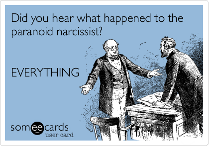 Did you hear what happened to the paranoid narcissist?


EVERYTHING
