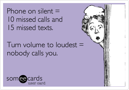 Phone on silent =
10 missed calls and
15 missed texts.

Turn volume to loudest =
nobody calls you.