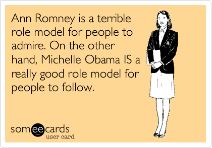 Ann Romney is a terrible
role model for people to
admire. On the other
hand, Michelle Obama IS a
really good role model for
people to follow.