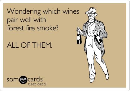 Wondering which winespair well with forest fire smoke?ALL OF THEM.
