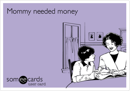 Mommy needed money