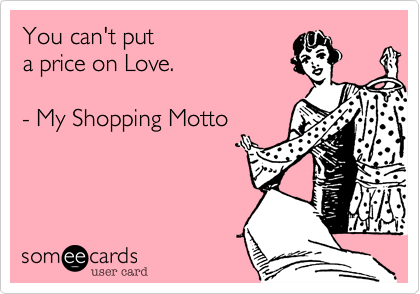 You can't put a price on Love.- My Shopping Motto